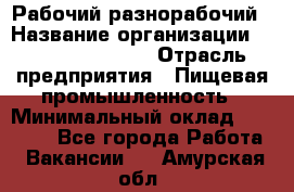 Рабочий-разнорабочий › Название организации ­ Fusion Service › Отрасль предприятия ­ Пищевая промышленность › Минимальный оклад ­ 17 000 - Все города Работа » Вакансии   . Амурская обл.